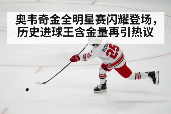 奥韦奇金全明星赛闪耀登场，历史进球王含金量再引热议