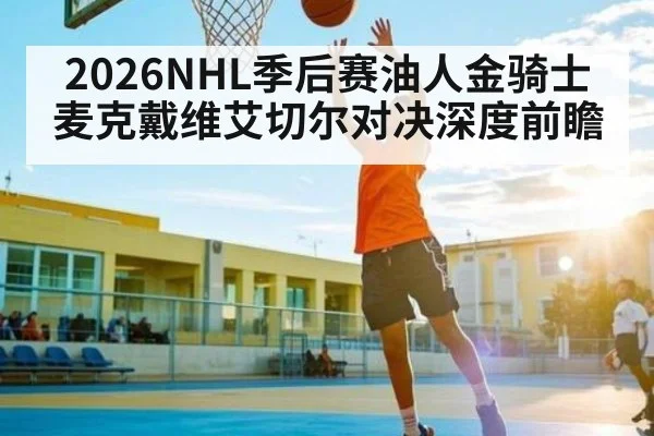 2026NHL季后赛油人金骑士麦克戴维艾切尔对决深度前瞻
